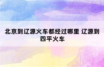 北京到辽源火车都经过哪里 辽源到四平火车